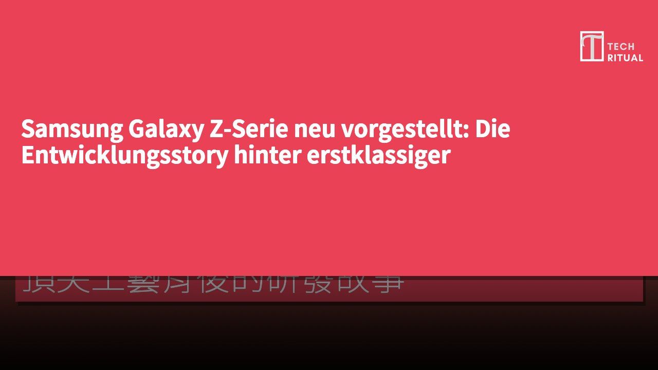 Samsung Galaxy Z-Serie neu vorgestellt: Die Entwicklungsstory hinter erstklassiger Handwerkskunst