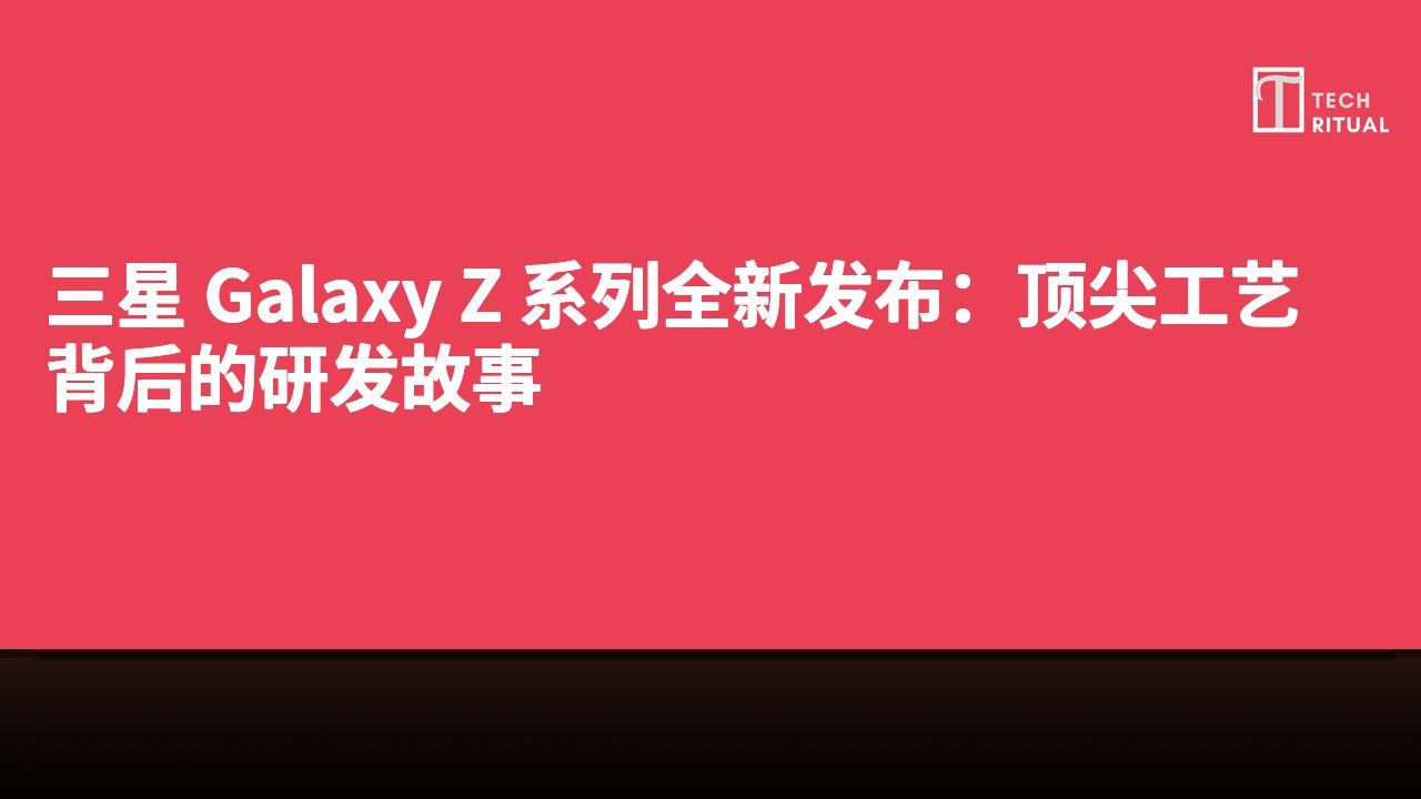 三星 Galaxy Z 系列全新发布：顶尖工艺背后的研发故事
