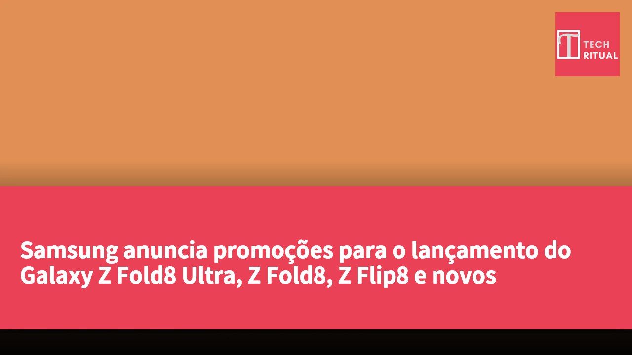 Samsung anuncia promoções para o lançamento do Galaxy Z Fold8 Ultra, Z Fold8, Z Flip8 e novos smartwatches