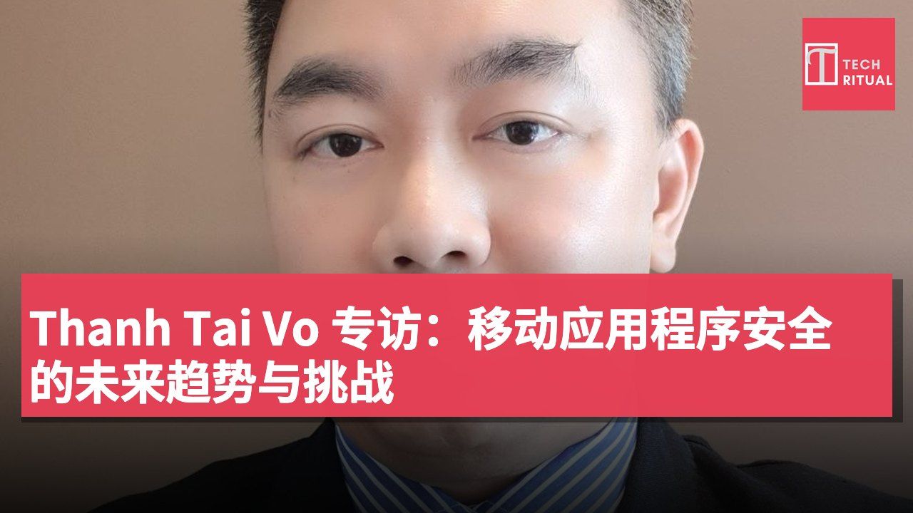 Thanh Tai Vo 专访：移动应用程序安全的未来趋势与挑战