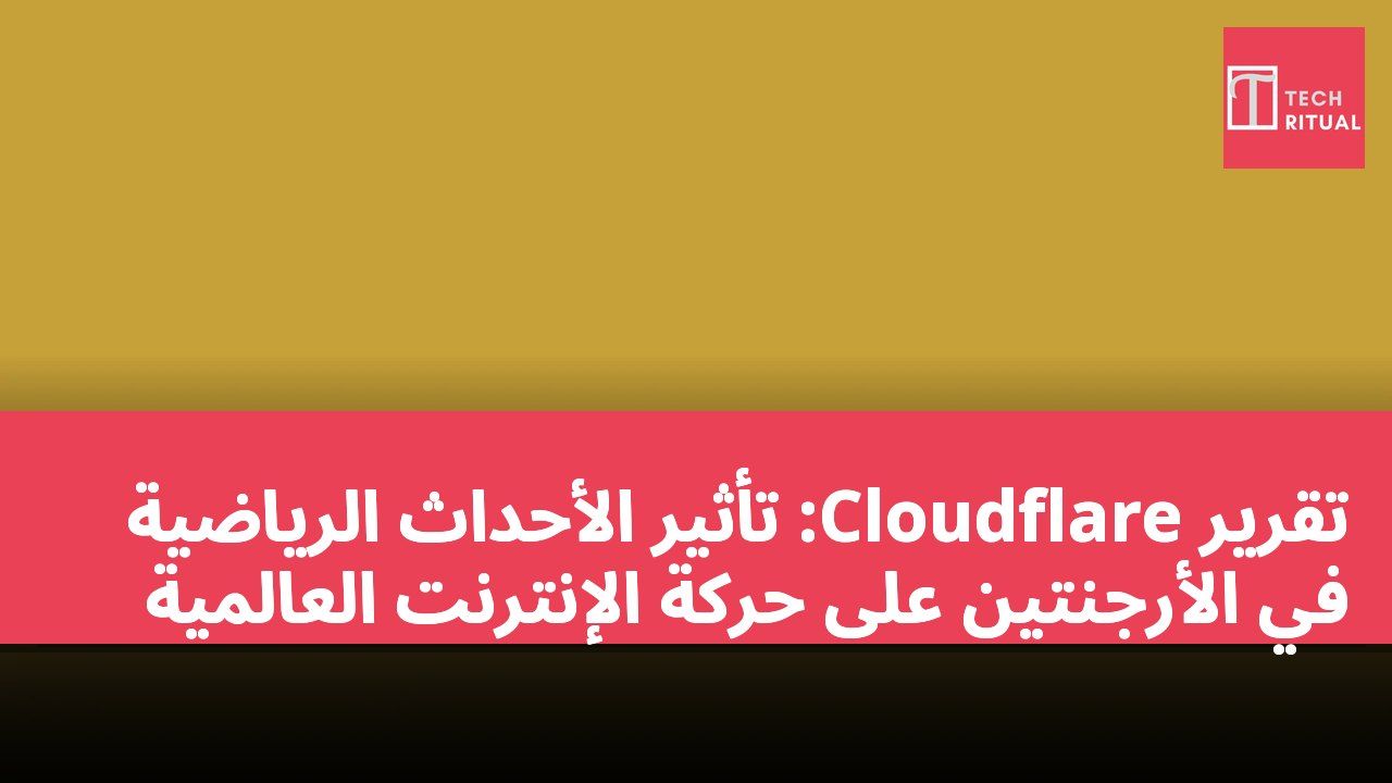 تقرير Cloudflare: تأثير الأحداث الرياضية في الأرجنتين على حركة الإنترنت العالمية
