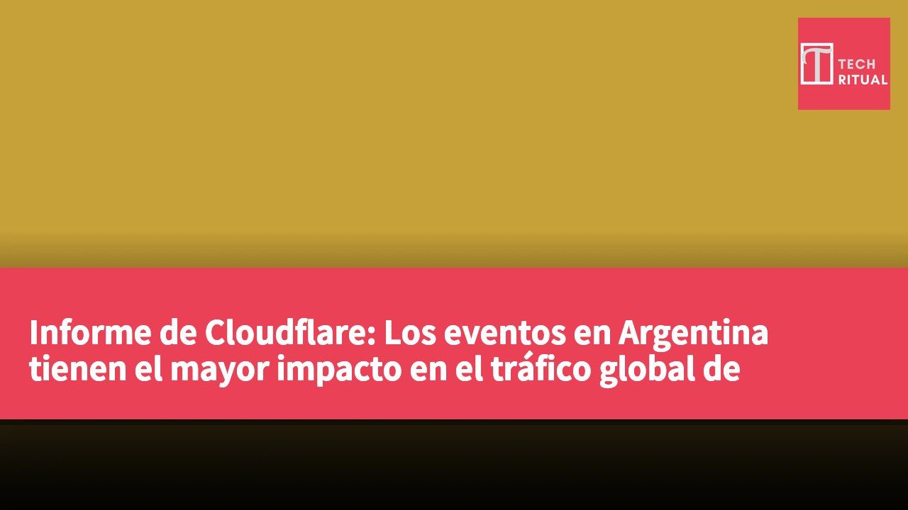 Informe de Cloudflare: Los eventos en Argentina tienen el mayor impacto en el tráfico global de internet