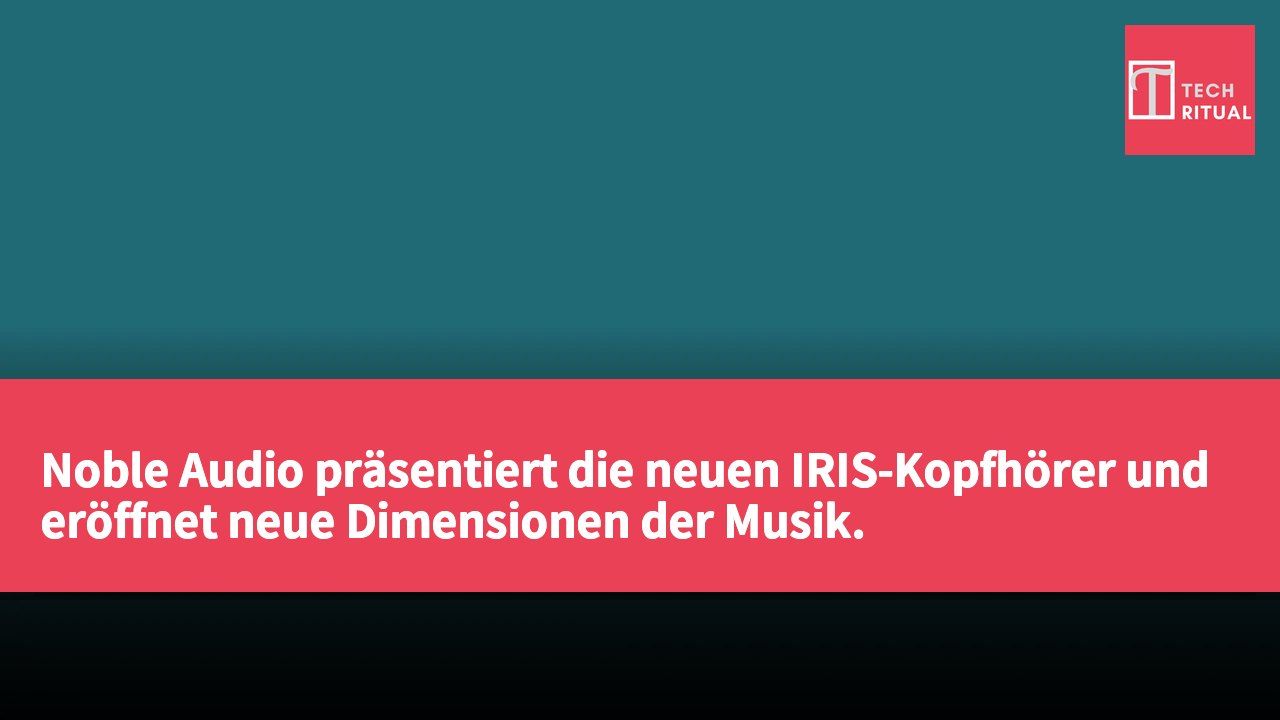 Noble Audio präsentiert die neuen IRIS-Kopfhörer und eröffnet neue Dimensionen der Musik.