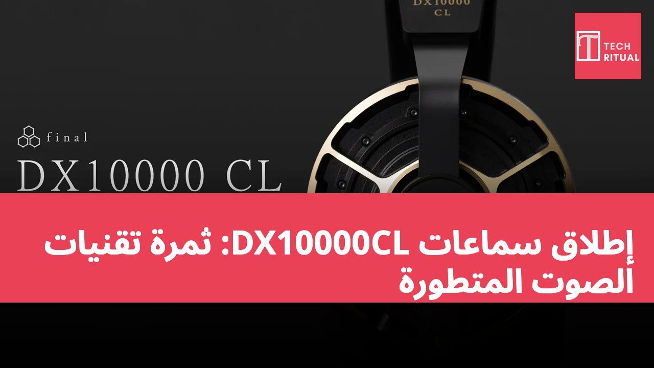إطلاق سماعات DX10000CL: ثمرة تقنيات الصوت المتطورة