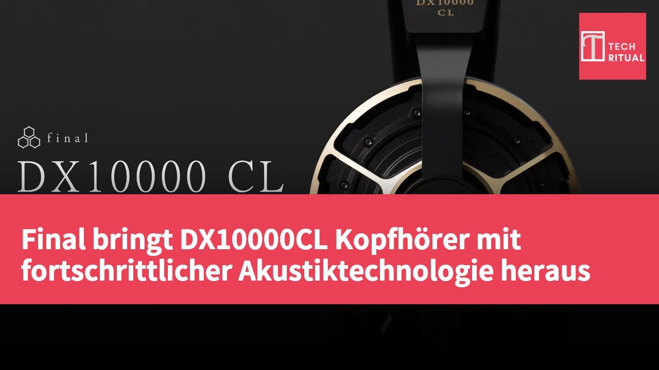 Final bringt DX10000CL Kopfhörer mit fortschrittlicher Akustiktechnologie heraus