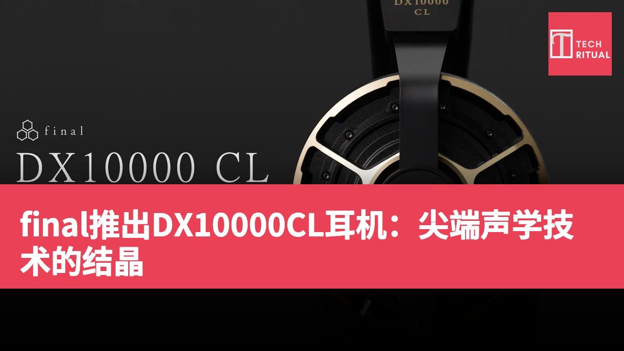 final推出DX10000CL耳机：尖端声学技术的结晶