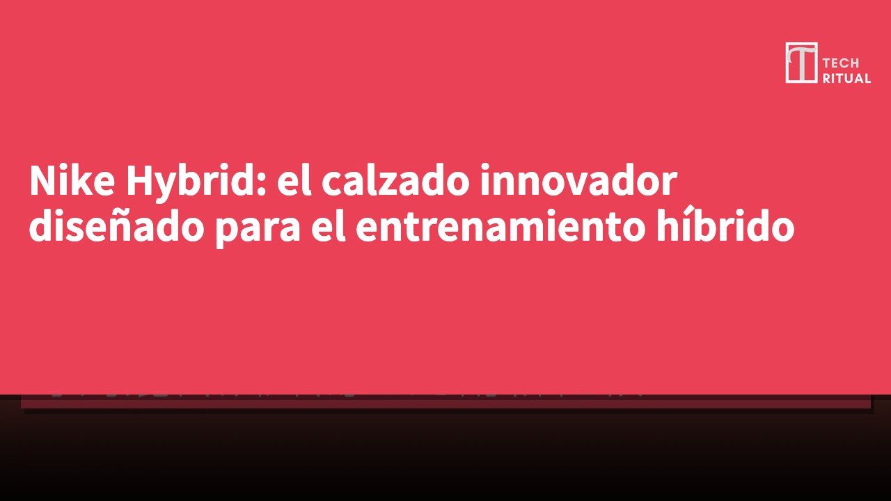 Nike Hybrid: el calzado innovador diseñado para el entrenamiento híbrido