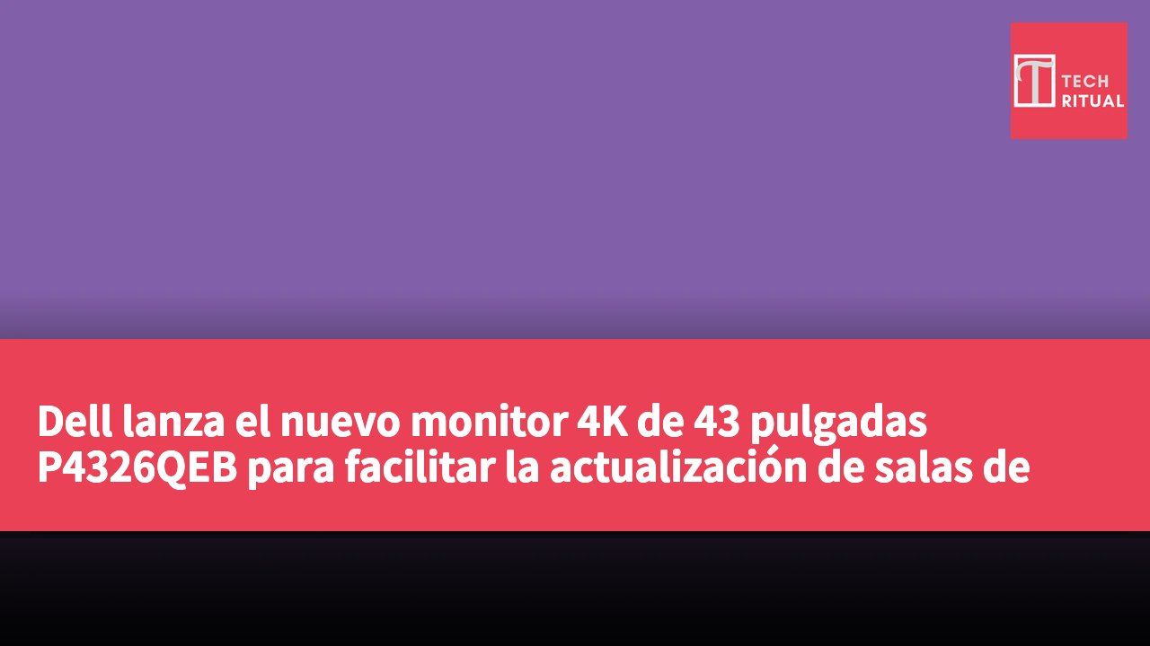 Dell lanza el nuevo monitor 4K de 43 pulgadas P4326QEB para facilitar la actualización de salas de reuniones empresariales