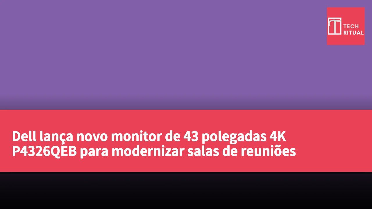 Dell lança novo monitor de 43 polegadas 4K P4326QEB para modernizar salas de reuniões empresariais