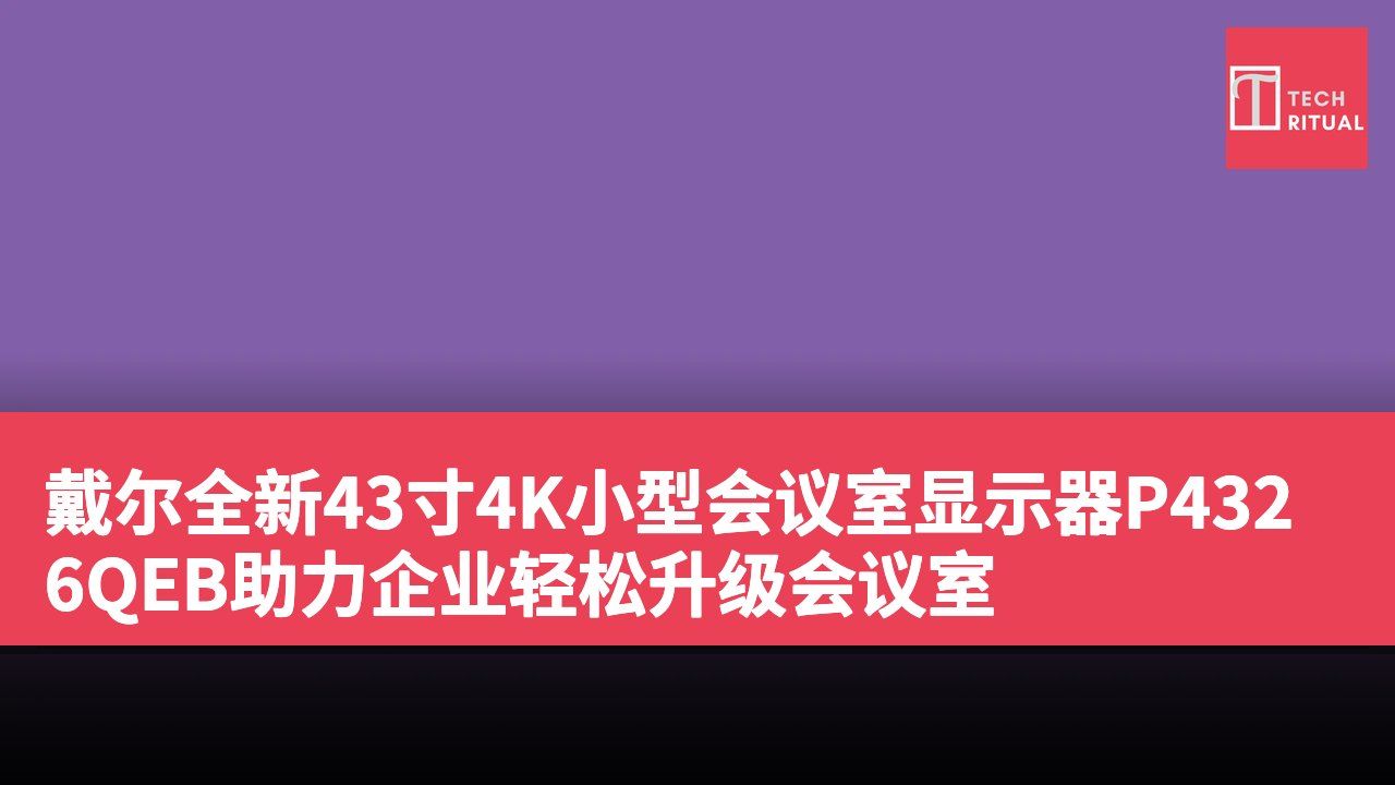 戴尔全新43寸4K小型会议室显示器P4326QEB助力企业轻松升级会议室