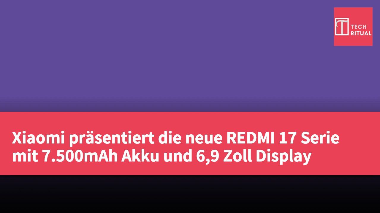 Xiaomi präsentiert die neue REDMI 17 Serie mit 7.500mAh Akku und 6,9 Zoll Display
