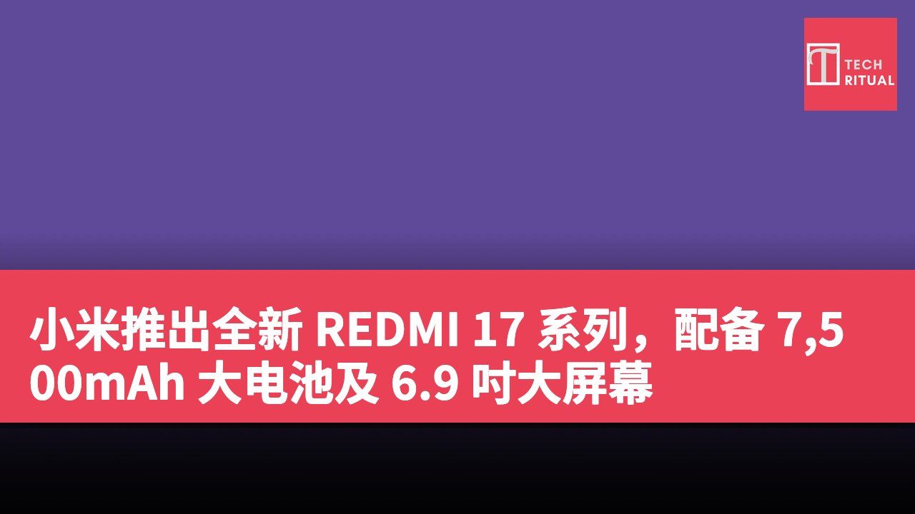 小米推出全新 REDMI 17 系列，配备 7,500mAh 大电池及 6.9 吋大屏幕