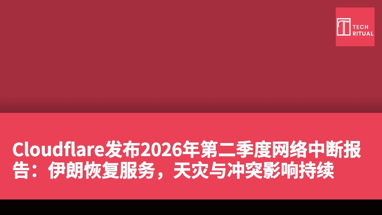 Cloudflare发布2026年第二季度网络中断报告：伊朗恢复服务，天灾与冲突影响持续