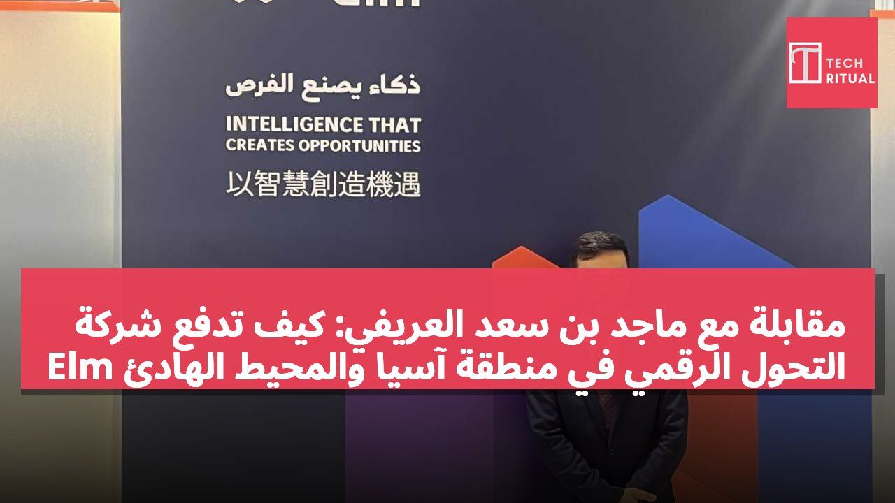 مقابلة مع ماجد بن سعد العريفي: كيف تدفع شركة Elm التحول الرقمي في منطقة آسيا والمحيط الهادئ
