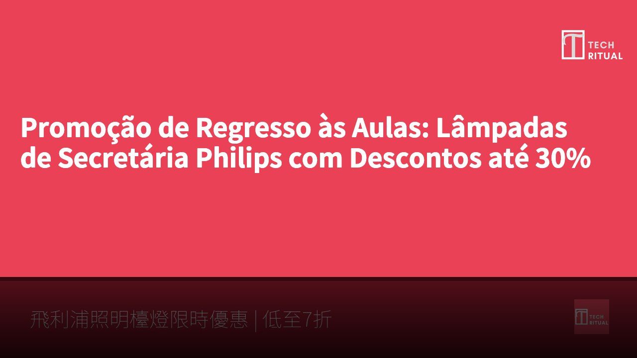 Promoção de Regresso às Aulas: Lâmpadas de Secretária Philips com Descontos até 30%