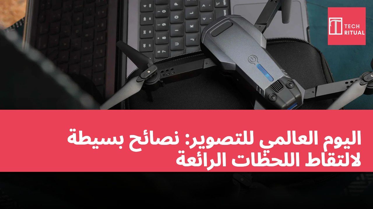 اليوم العالمي للتصوير: نصائح بسيطة لالتقاط اللحظات الرائعة