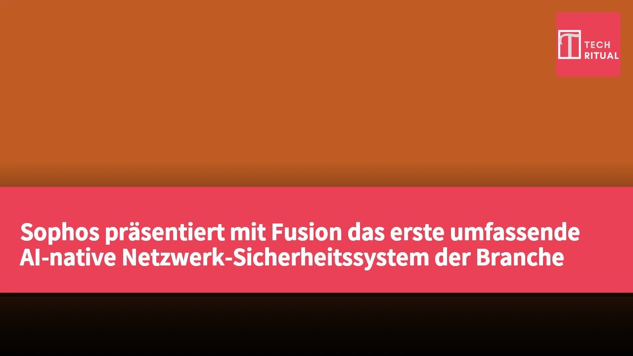 Sophos präsentiert mit Fusion das erste umfassende AI-native Netzwerk-Sicherheitssystem der Branche