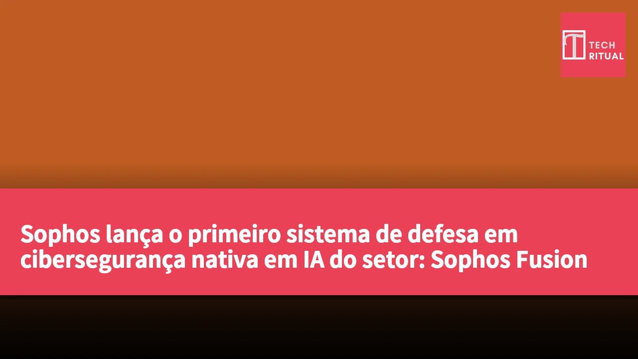 Sophos lança o primeiro sistema de defesa em cibersegurança nativa em IA do setor: Sophos Fusion