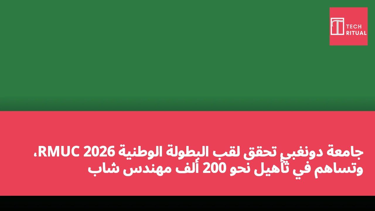 جامعة دونغبي تحقق لقب البطولة الوطنية RMUC 2026، وتساهم في تأهيل نحو 200 ألف مهندس شاب
