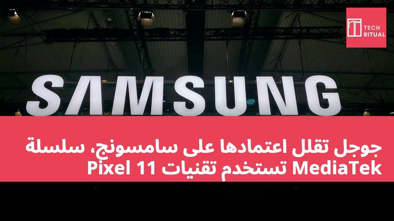 جوجل تقلل اعتمادها على سامسونج، سلسلة Pixel 11 تستخدم تقنيات MediaTek