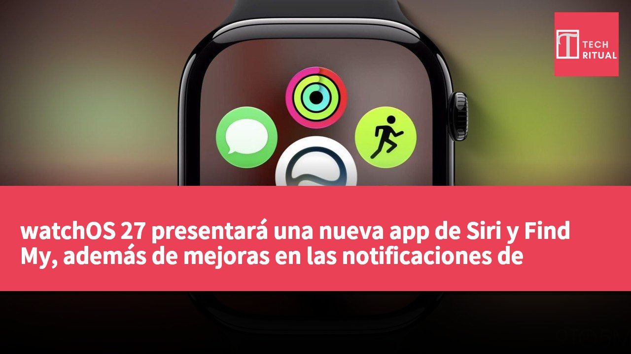 watchOS 27 presentará una nueva app de Siri y Find My, además de mejoras en las notificaciones de presión arterial.