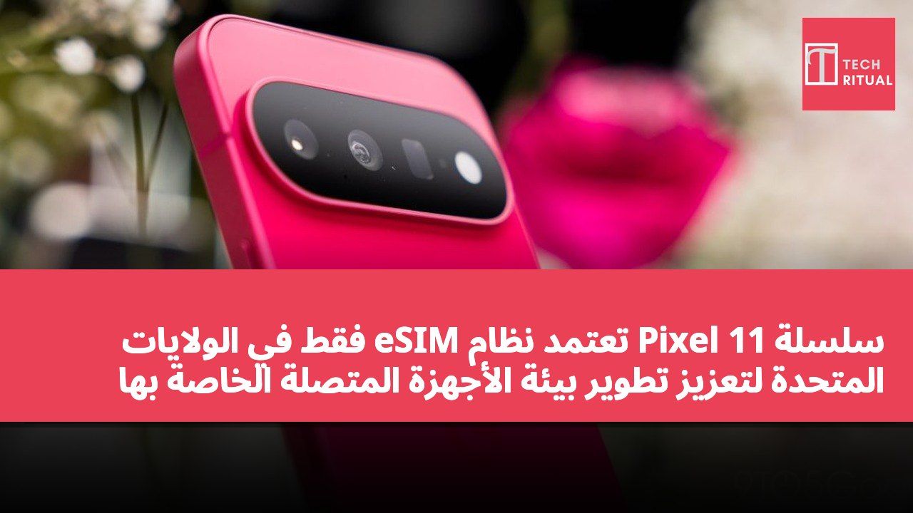سلسلة Pixel 11 تعتمد نظام eSIM فقط في الولايات المتحدة لتعزيز تطوير بيئة الأجهزة المتصلة الخاصة بها