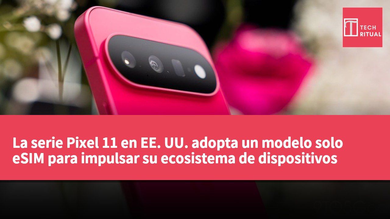 La serie Pixel 11 en EE. UU. adopta un modelo solo eSIM para impulsar su ecosistema de dispositivos interconectados.