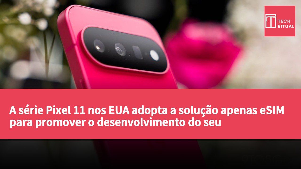 A série Pixel 11 nos EUA adopta a solução apenas eSIM para promover o desenvolvimento do seu ecossistema de dispositivos interligados.