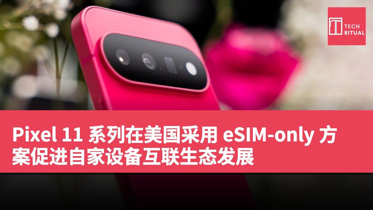 Pixel 11 系列在美国采用 eSIM-only 方案促进自家设备互联生态发展