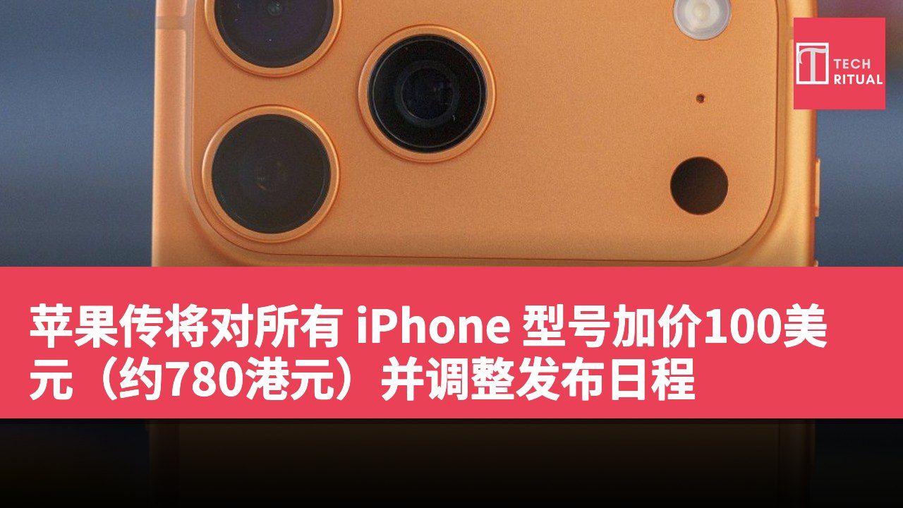 苹果传将对所有 iPhone 型号加价100美元(约780港元)并调整发布日程