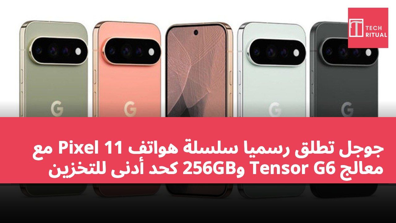 جوجل تطلق رسميًا سلسلة هواتف Pixel 11 مع معالج Tensor G6 و256GB كحد أدنى للتخزين