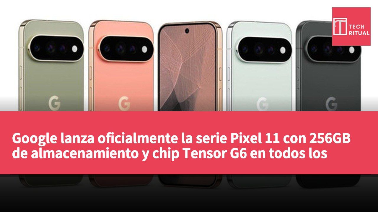 Google lanza oficialmente la serie Pixel 11 con 256GB de almacenamiento y chip Tensor G6 en todos los modelos.