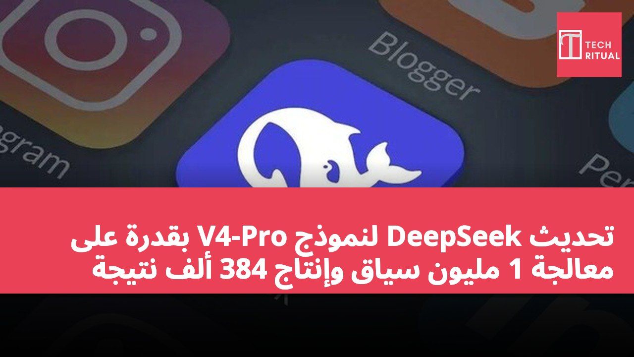 تحديث DeepSeek لنموذج V4-Pro بقدرة على معالجة 1 مليون سياق وإنتاج 384 ألف نتيجة