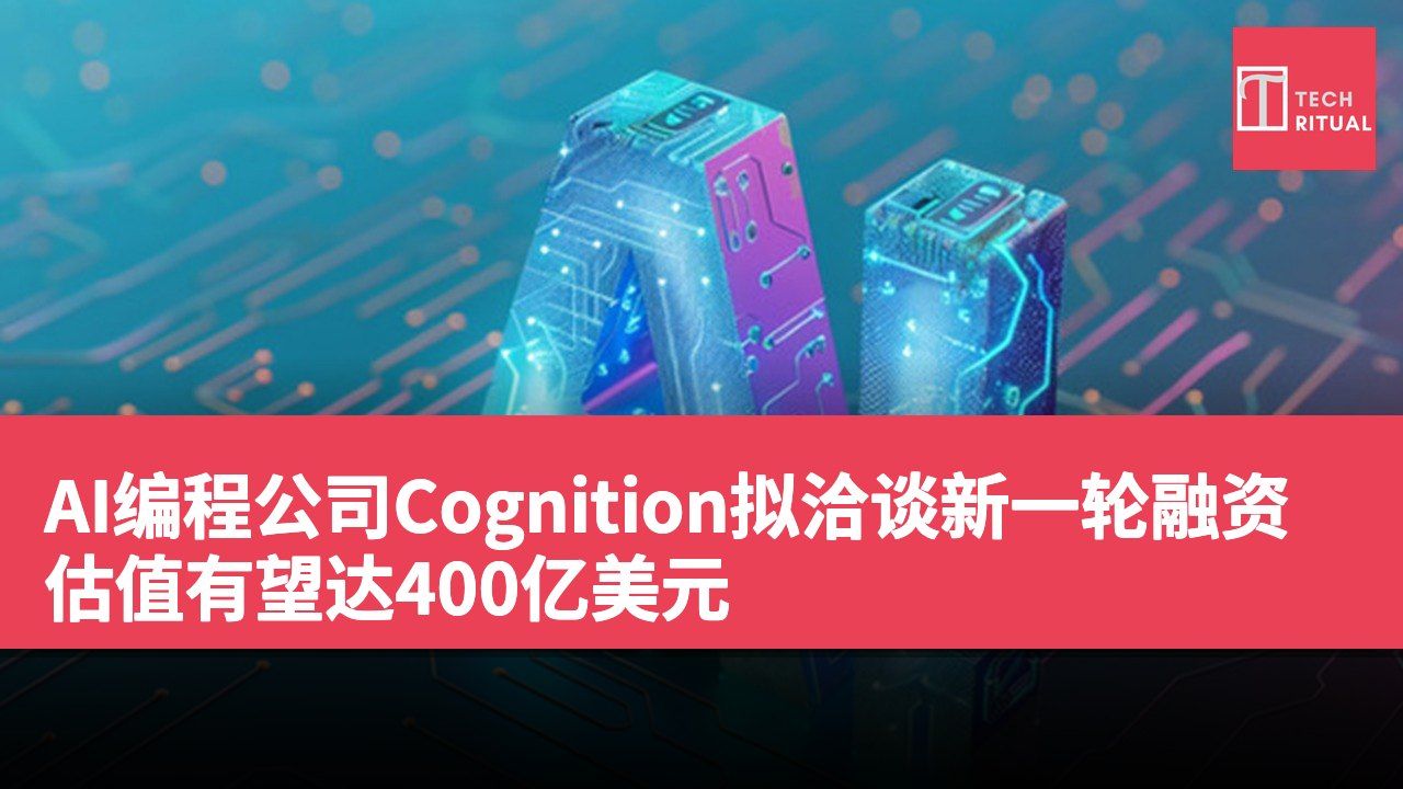 AI编程公司Cognition拟洽谈新一轮融资 估值有望达400亿美元