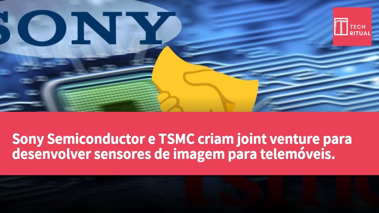 Sony Semiconductor e TSMC criam joint venture para desenvolver sensores de imagem para telemóveis.