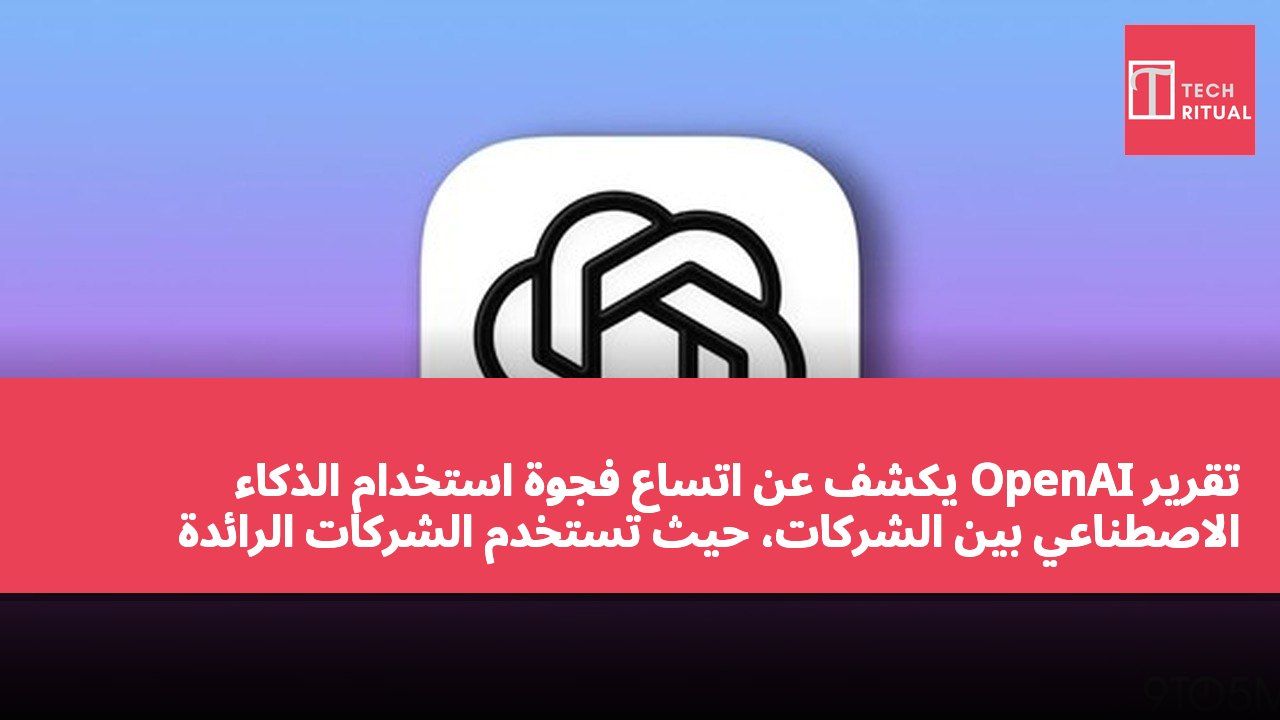 تقرير OpenAI يكشف عن اتساع فجوة استخدام الذكاء الاصطناعي بين الشركات، حيث تستخدم الشركات الرائدة التقنية بمعدل 8 مرات أكثر من الشركات العادية.
