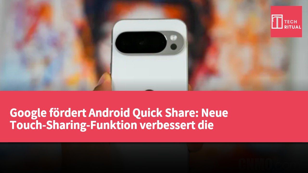 Google fördert Android Quick Share: Neue Touch-Sharing-Funktion verbessert die Interoperabilität zwischen Geräten