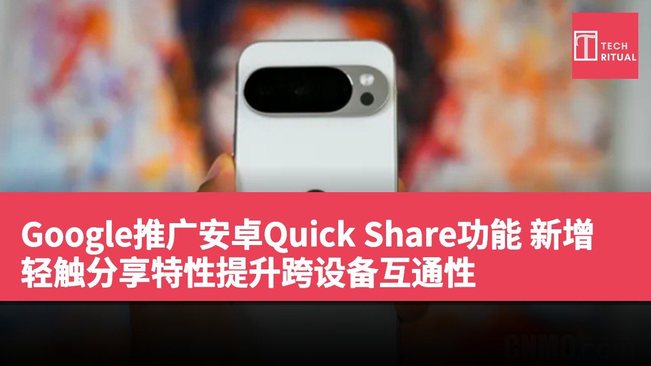 Google推广安卓Quick Share功能 新增轻触分享特性提升跨设备互通性