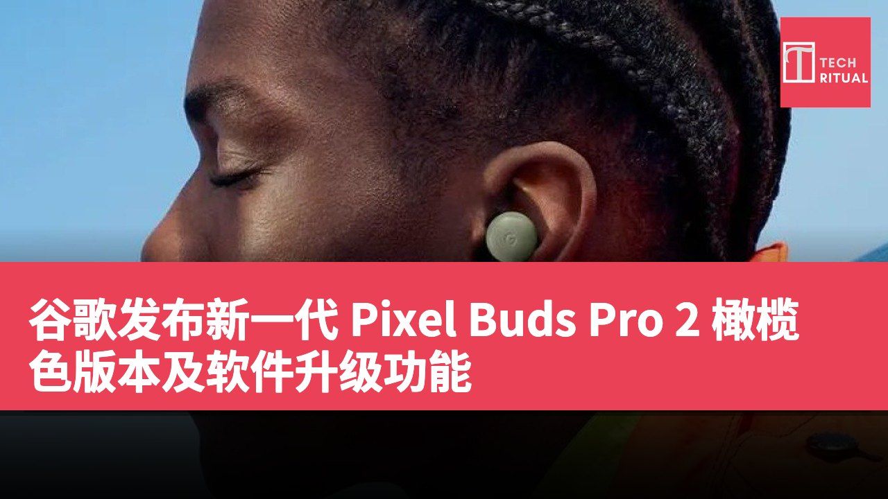 谷歌发布新一代 Pixel Buds Pro 2 橄榄色版本及软件升级功能