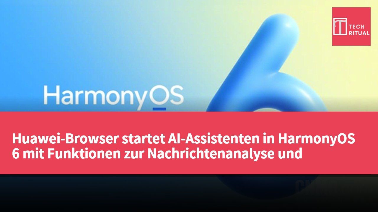 Huawei-Browser startet AI-Assistenten in HarmonyOS 6 mit Funktionen zur Nachrichtenanalyse und Video-Download
