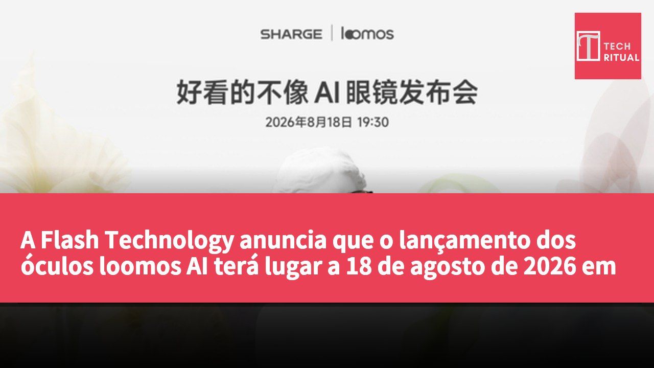 A Flash Technology anuncia que o lançamento dos óculos loomos AI terá lugar a 18 de agosto de 2026 em Wuhan.