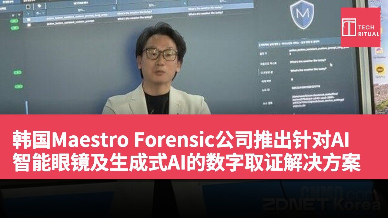 韩国Maestro Forensic公司推出针对AI智能眼镜及生成式AI的数字取证解决方案
