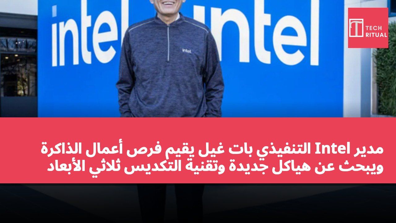 مدير Intel التنفيذي بات غيل يقيّم فرص أعمال الذاكرة ويبحث عن هياكل جديدة وتقنية التكديس ثلاثي الأبعاد