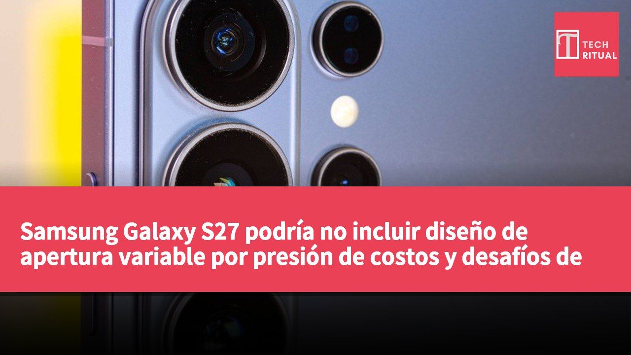Samsung Galaxy S27 podría no incluir diseño de apertura variable por presión de costos y desafíos de mercado
