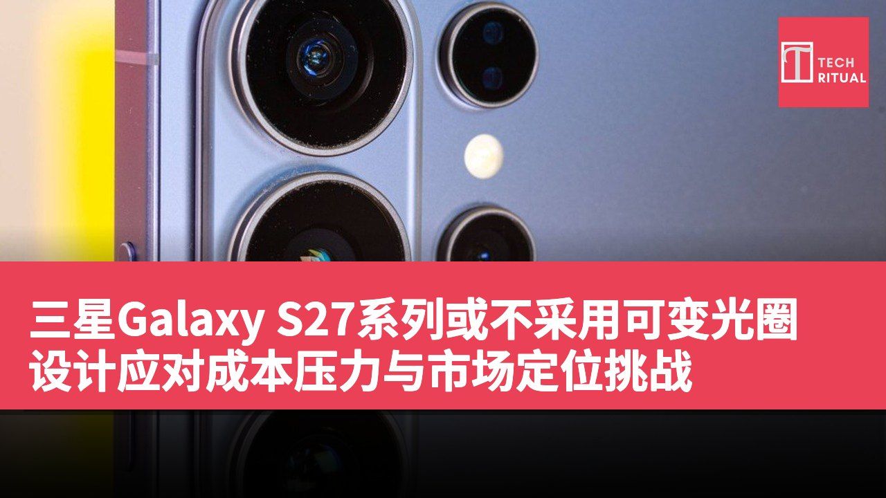 三星Galaxy S27系列或不采用可变光圈设计应对成本压力与市场定位挑战