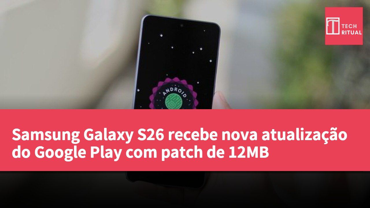 Samsung Galaxy S26 recebe nova atualização do Google Play com patch de 12MB