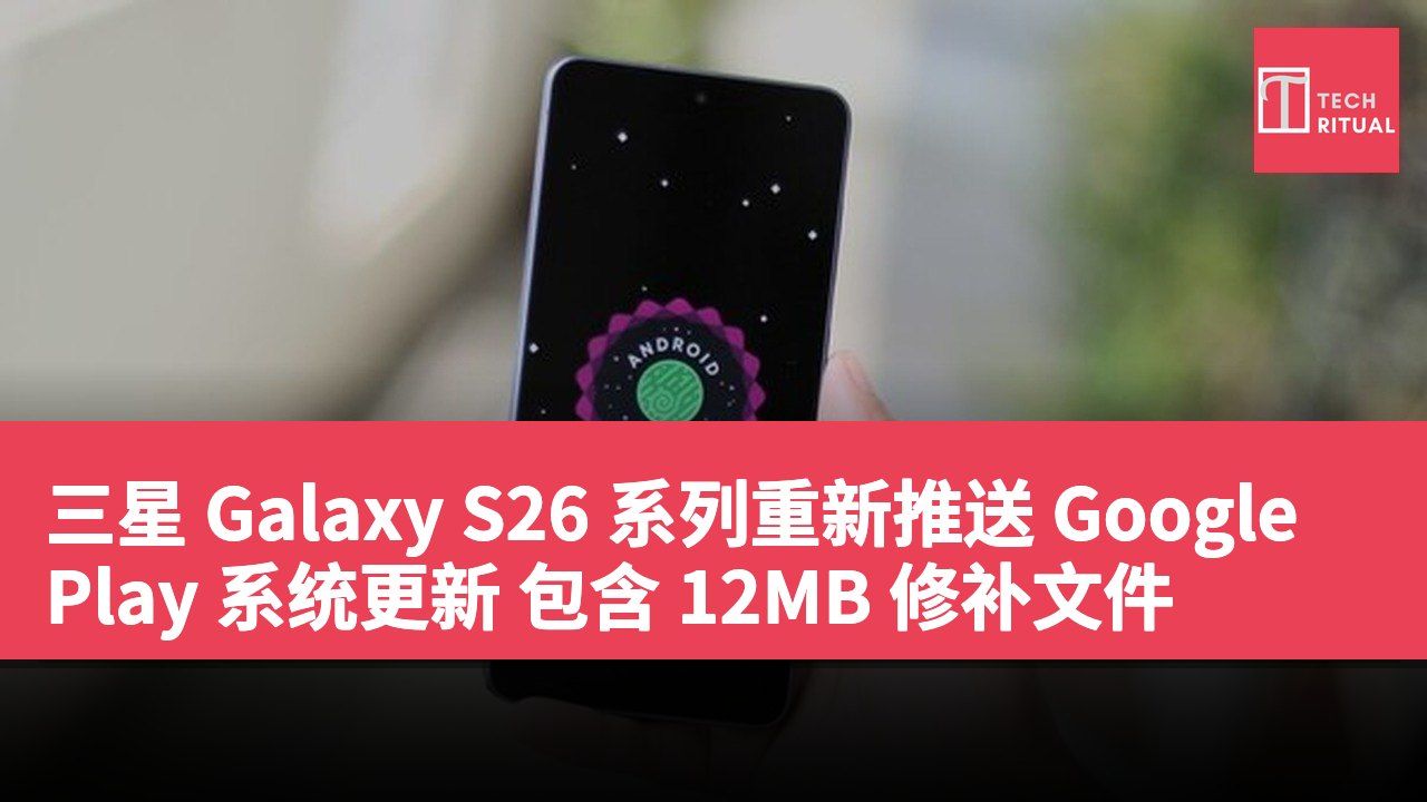 三星 Galaxy S26 系列重新推送 Google Play 系统更新 包含 12MB 修补文件