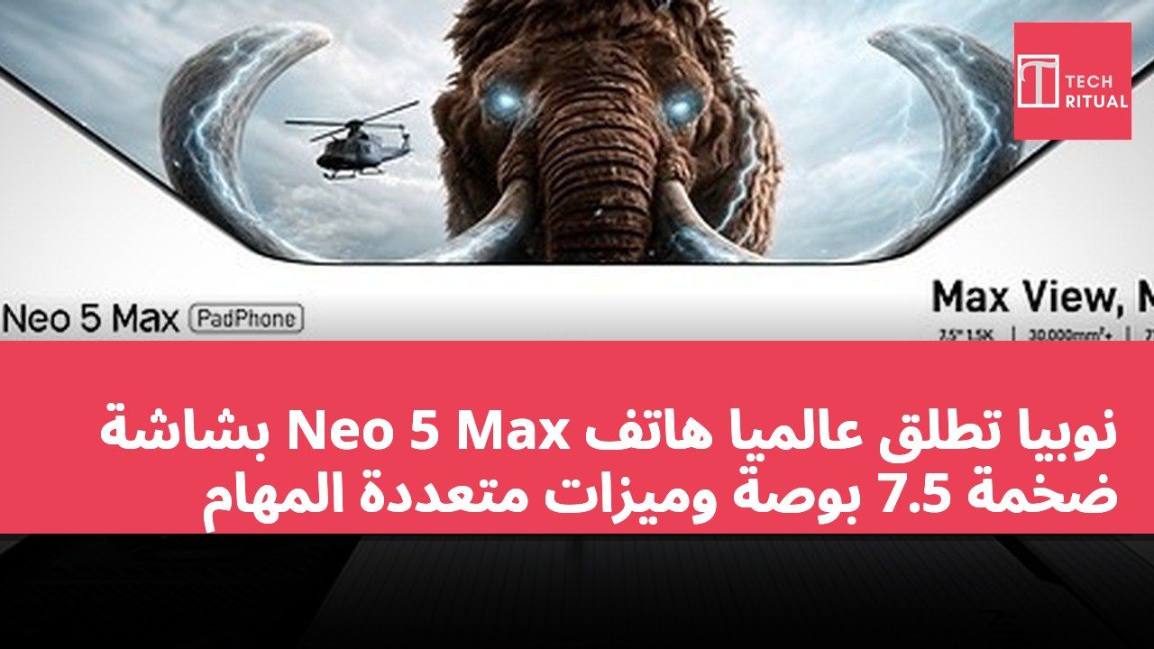 نوبيا تطلق عالميًا هاتف Neo 5 Max بشاشة ضخمة 7.5 بوصة وميزات متعددة المهام