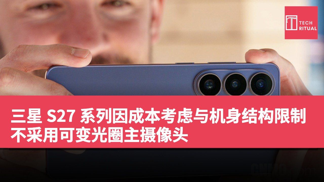 三星 S27 系列因成本考虑与机身结构限制不采用可变光圈主摄像头