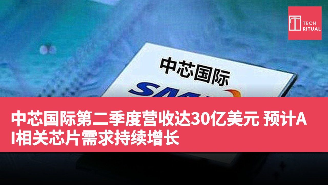 中芯国际第二季度营收达30亿美元 预计AI相关芯片需求持续增长